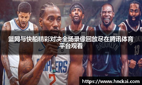 篮网与快船精彩对决全场录像回放尽在腾讯体育平台观看