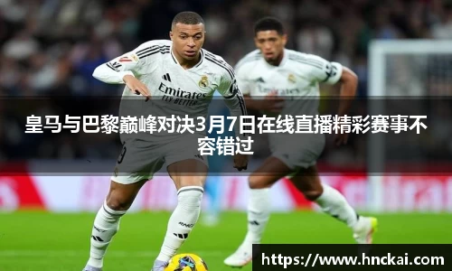 皇马与巴黎巅峰对决3月7日在线直播精彩赛事不容错过