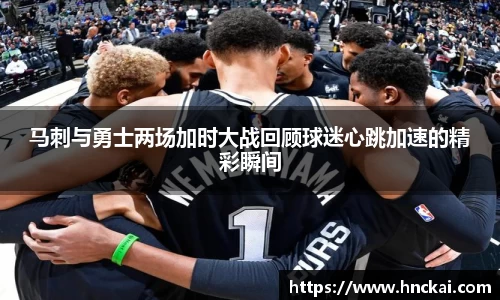 马刺与勇士两场加时大战回顾球迷心跳加速的精彩瞬间